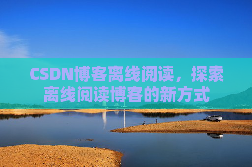 CSDN博客离线阅读，探索离线阅读博客的新方式
